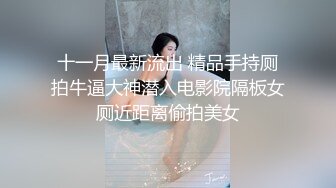 十一月最新流出 精品手持厕拍牛逼大神潜入电影院隔板女厕近距离偷拍美女