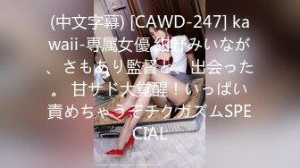 (中文字幕) [CAWD-247] kawaii-専属女優 紺野みいなが、さもあり監督と、出会った。 甘サド大覚醒！いっぱい責めちゃうぞチクガズムSPECIAL