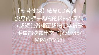 【新片速遞】精品CD系列❤️没穿内裤去购物的极品小靓妹+超短包臀裙配超细丁字裤露毛逼都快露出来了[279MB/MP4/03:57]