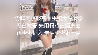 ②鲜肉校服高中生和大屌同学无套做爱 先用假鸡巴插进去 再爽爽插入 最后爽爽射一身