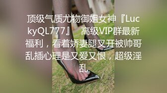 顶级气质尤物御姐女神『LuckyQL777』✿高级VIP群最新福利，看着娇妻腿叉开被帅哥乱插心理是又爱又恨，超级淫乱