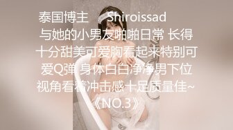 泰国博主❤️Shiroissad❤️✌与她的小男友啪啪日常 长得十分甜美可爱胸看起来特别可爱Q弹 身体白白净净男下位视角看着冲击感十足质量佳~《NO.3》