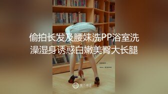 偷拍长发及腰妹洗PP浴室洗澡湿身诱惑白嫩美臀大长腿