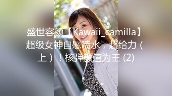 盛世容颜【Kawaii_camilla】超级女神自慰喷水，超给力（上）！核弹颜值为王 (2)