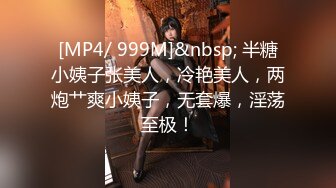 [MP4/ 999M]&nbsp; 半糖小姨子张美人，冷艳美人，两炮艹爽小姨子，无套爆，淫荡至极！