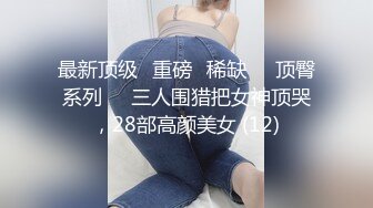 最新顶级✅重磅✅稀缺❤️顶臀系列❤️三人围猎把女神顶哭，28部高颜美女 (12)