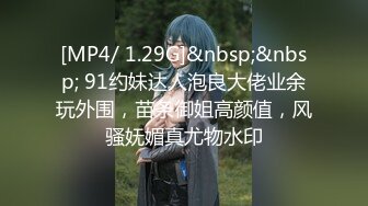 [MP4/ 1.29G]&nbsp;&nbsp; 91约妹达人泡良大佬业余玩外围，苗条御姐高颜值，风骚妩媚真尤物水印