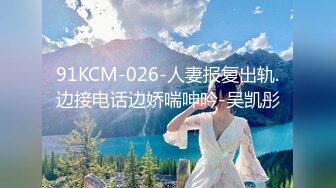 91KCM-026-人妻报复出轨.边接电话边娇喘呻吟-吴凯彤