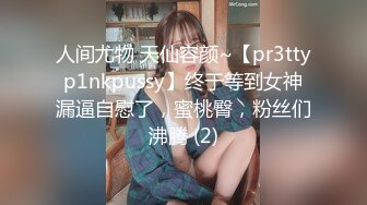 人间尤物 天仙容颜~【pr3ttyp1nkpussy】终于等到女神漏逼自慰了，蜜桃臀，粉丝们沸腾 (2)