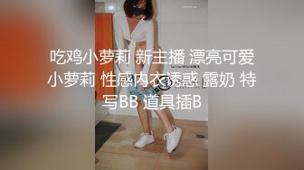 吃鸡小萝莉 新主播 漂亮可爱小萝莉 性感内衣诱惑 露奶 特写BB 道具插B