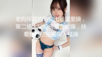 老狗探花约熟女出租屋里操，第二场大屁股骑乘直接操，扶着腰打桩抽插侧入猛操