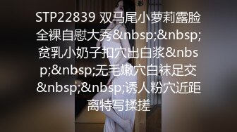 STP22839 双马尾小萝莉露脸全裸自慰大秀&nbsp;&nbsp;贫乳小奶子扣穴出白浆&nbsp;&nbsp;无毛嫩穴白袜足交&nbsp;&nbsp;诱人粉穴近距离特写揉搓