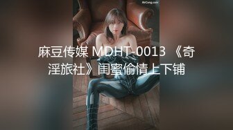 麻豆传媒 MDHT-0013 《奇淫旅社》闺蜜偷情上下铺