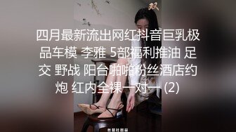 四月最新流出网红抖音巨乳极品车模 李雅 5部福利推油 足交 野战 阳台啪啪粉丝酒店约炮 红内全裸一对一 (2)