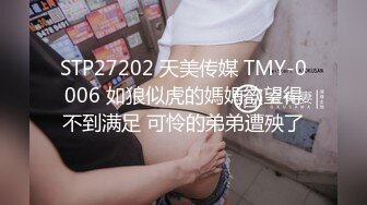 STP27202 天美传媒 TMY-0006 如狼似虎的媽媽欲望得不到满足 可怜的弟弟遭殃了