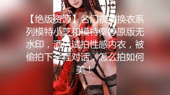 【绝版资源】名门夜宴换衣系列模特小芝和模特秦婷原版无水印，酒店试拍性感内衣，被偷拍下全程对话，怎么拍如何美！