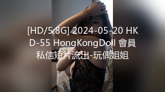 [HD/5.8G] 2024-05-20 HKD-55 HongKongDoll 會員私信短片流出-玩偶姐姐