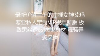 最新价值上千的主播女神艾玛寒亚私人定制VIP视频新版 极致黑丝诱惑 魔鬼身材 舞骚弄姿欠操