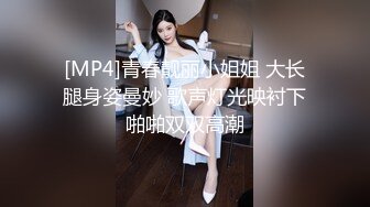 [MP4]青春靓丽小姐姐 大长腿身姿曼妙 歌声灯光映衬下啪啪双双高潮