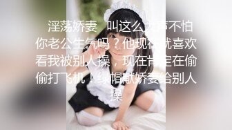 ✿淫荡娇妻✿叫这么大声不怕你老公生气吗？他现在就喜欢看我被别人操，现在肯定在偷偷打飞机！绿帽献娇妻给别人操