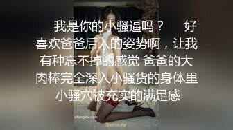 ❤️我是你的小骚逼吗？❤️好喜欢爸爸后入的姿势啊，让我有种忘不掉的感觉 爸爸的大肉棒完全深入小骚货的身体里 小骚穴被充实的满足感