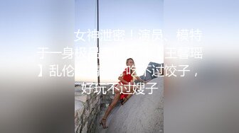 ⚫️⚫️女神泄密！演员、模特于一身极品高颜女神【王馨瑶】乱伦剧情，好吃不过饺子，好玩不过嫂子