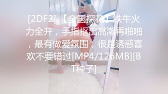 [2DF2] 【全国探花】铁牛火力全开，手指抠出高潮再啪啪，最有做爱氛围，很是诱惑喜欢不要错过[MP4/126MB][BT种子]