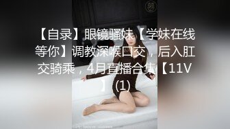 【自录】眼镜骚妹【学妹在线等你】调教深喉口交，后入肛交骑乘，4月直播合集【11V】 (1)