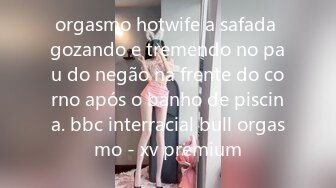 orgasmo hotwife a safada gozando e tremendo no pau do negão na frente do corno após o banho de piscina. bbc interracial bull orgasmo - xv premium