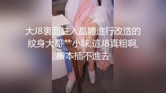 大J8裏面註入晶體進行改造的紋身大哥艹小妹,這J8真粗啊,根本插不進去