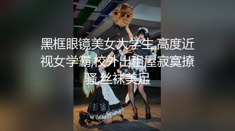 黑框眼镜美女大学生,高度近视女学霸,校外出租屋寂寞撩骚,丝袜美足