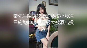 秦先生陌陌認識的藝校小琴次日約炮呻吟聲超級大被酒店投訴