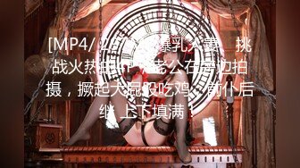 [MP4/ 297M] 爆乳人妻、挑战火热的4P，老公在旁边拍摄，撅起大屁股吃鸡，前仆后继 上下填满！