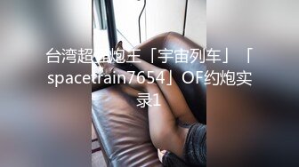 台湾超强炮王「宇宙列车」「spacetrain7654」OF约炮实录1