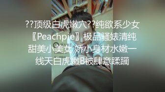 ??顶级白虎嫩穴??纯欲系少女〖Peachpie〗极品骚婊清纯甜美小美女 娇小身材水嫩一线天白虎嫩B被肆意蹂躏