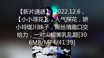 【新片速遞】  2022.12.6，【小小寻花】，人气探花，娇小玲珑川妹子，黑丝情趣口交给力，一对尖椒美乳乱颤[306MB/MP4/41:39]