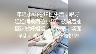 年轻小妹的4P性生活，跟好姐姐伺候两位小哥，被前后抽插还被好姐姐吃骚奶子，场面淫乱刺激淫声荡语不断好骚