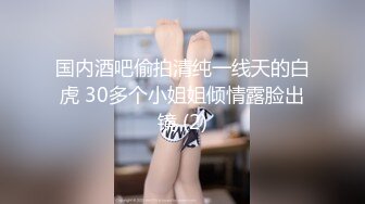 国内酒吧偷拍清纯一线天的白虎 30多个小姐姐倾情露脸出镜 (2)