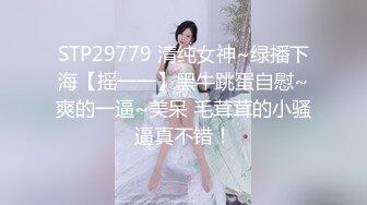 STP29779 清纯女神~绿播下海【摇一一】黑牛跳蛋自慰~爽的一逼~美呆 毛茸茸的小骚逼真不错！