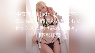 (中文字幕) [adn-379] 欲求不満な隣のお姉さんと巣ごもりセックスに明け暮れた日々。 日下部加奈