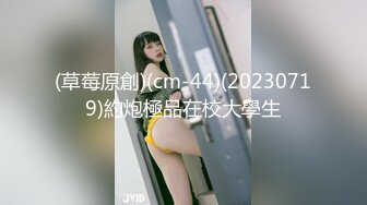 (草莓原創)(cm-44)(20230719)約炮極品在校大學生