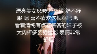 漂亮美女69吃鸡舔逼 舒不舒服 嗯 喜不喜欢这根鸡吧 嗯 看着清纯有点羞答答的妹子被大肉棒多姿势猛怼 表情非常舒坦