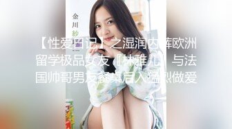 【性爱日记】之湿润内裤欧洲留学极品女友『林雅儿』与法国帅哥男友餐桌后入猛烈做爱