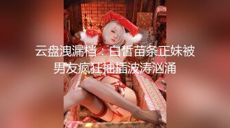 云盘洩漏档：白皙苗条正妹被男友疯狂抽插波涛汹涌