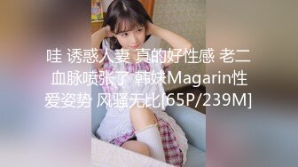 哇 诱惑人妻 真的好性感 老二血脉喷张了 韩妹Magarin性爱姿势 风骚无比[65P/239M]