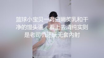 篮球小宝贝一对白嫩美乳和干净的馒头逼，看上去清纯实则是老司机还玩无套内射