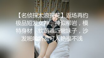 【名侦探太浪探花】返场再约极品短发女神，神似柳岩，模特身材，软萌乖巧嫩妹子，沙发啪啪娇羞可人艳福不浅