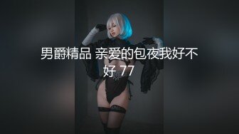 男爵精品 亲爱的包夜我好不好 77