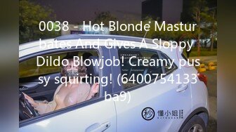 0038 - Hot Blonde Masturbates And Gives A Sloppy Dildo Blowjob! Creamy pussy squirting! (6400754133ba9)