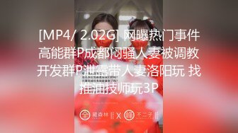 [MP4/ 2.02G] 网曝热门事件高能群P成都闷骚人妻被调教开发群P泄露带人妻洛阳玩 找推油技师玩3P